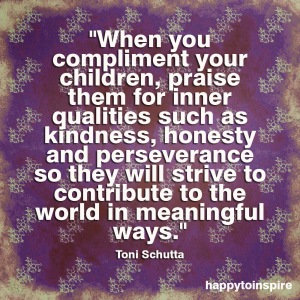 When you compliment your children, it is vital to praise them for inner qualities such as kindness, honesty and perseverance.